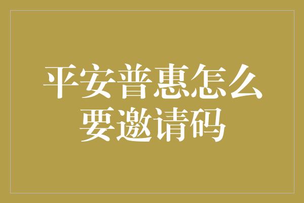 平安普惠怎么要邀请码