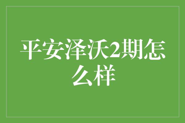 平安泽沃2期怎么样