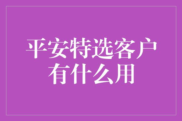 平安特选客户有什么用