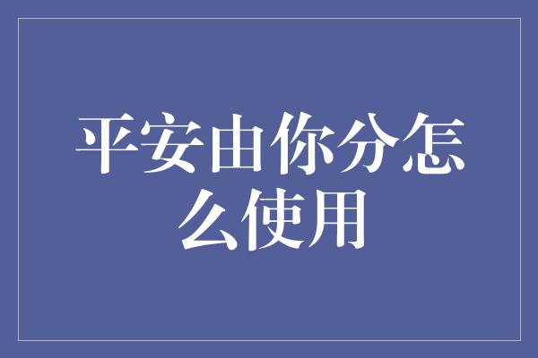 平安由你分怎么使用