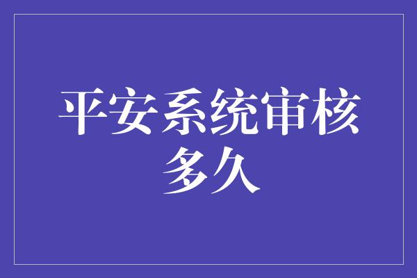 平安系统审核多久