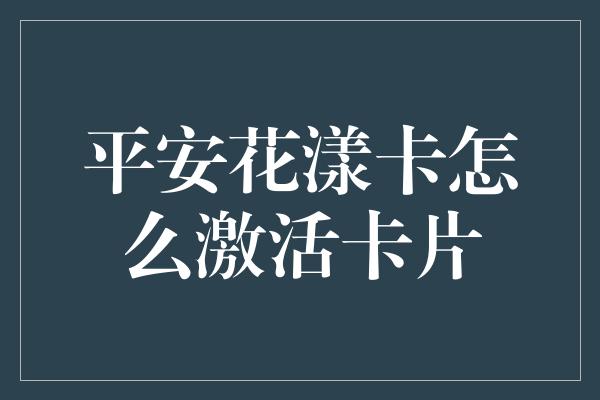 平安花漾卡怎么激活卡片