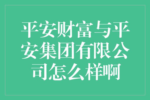 平安财富与平安集团有限公司怎么样啊