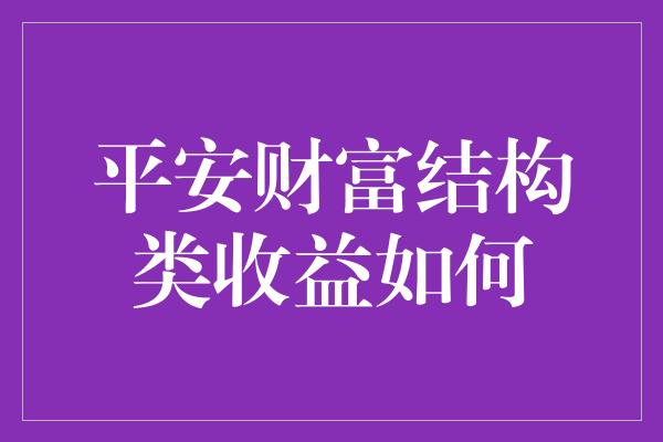 平安财富结构类收益如何