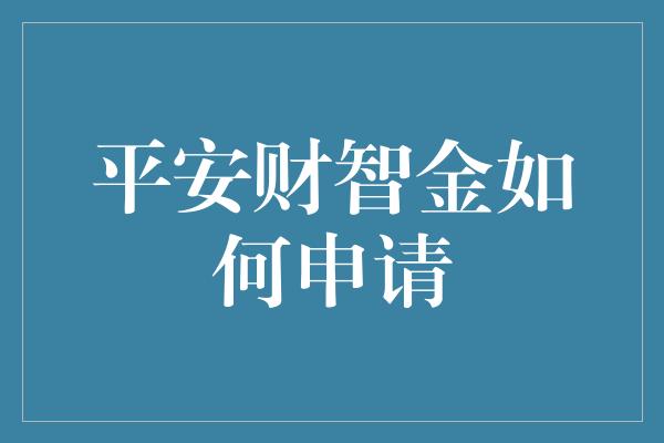 平安财智金如何申请