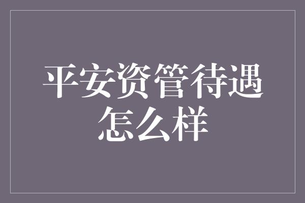 平安资管待遇怎么样