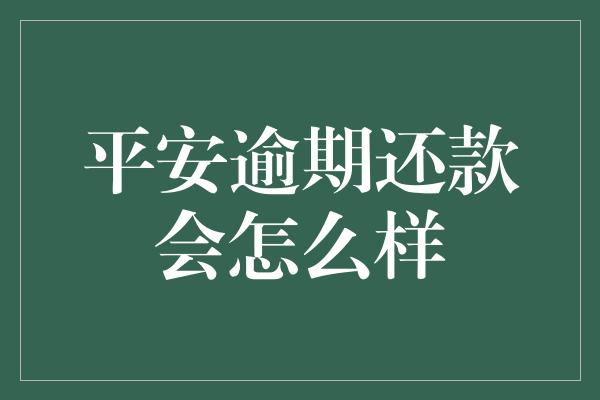 平安逾期还款会怎么样