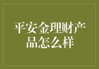 平安金理财产品怎么样：全面解析其特色与优势