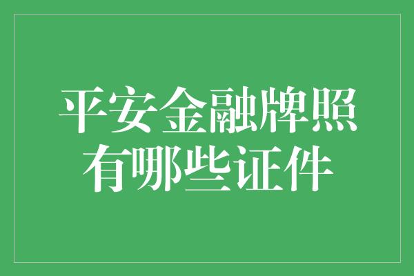 平安金融牌照有哪些证件