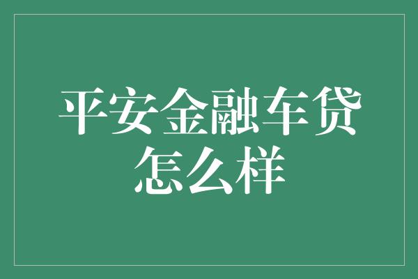 平安金融车贷怎么样