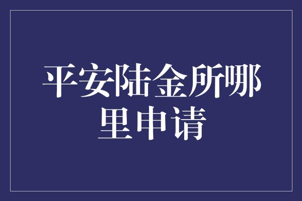 平安陆金所哪里申请