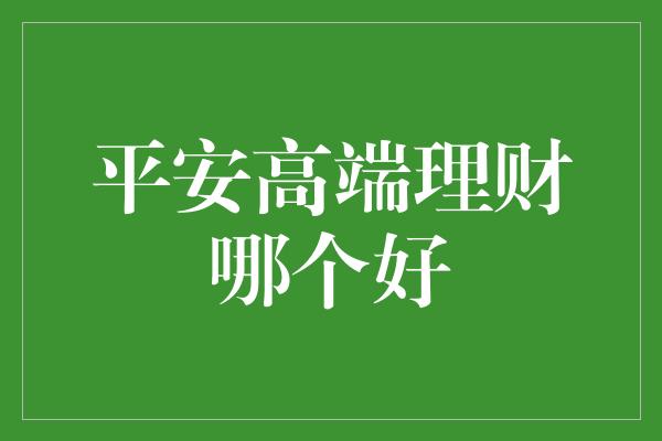 平安高端理财哪个好