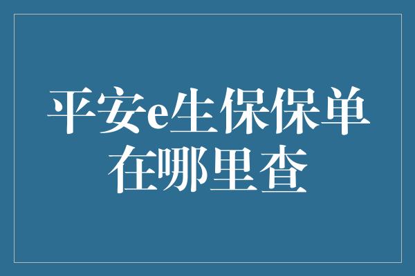 平安e生保保单在哪里查