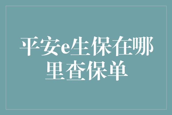 平安e生保在哪里查保单