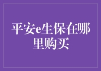 平安e生保在哪里购买？深度解析保险购买的正确渠道！