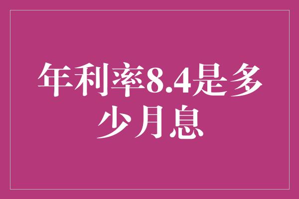 年利率8.4是多少月息