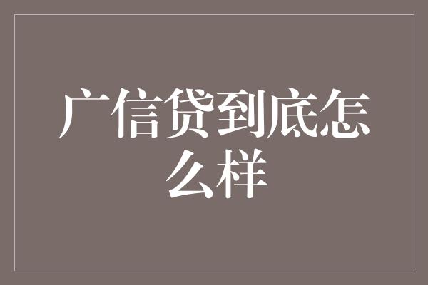 广信贷到底怎么样