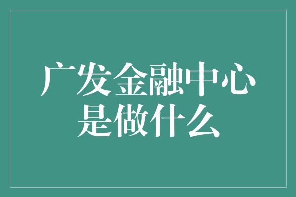 广发金融中心是做什么