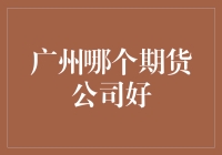 投资新选择：广州期货公司的比较与推荐