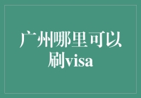 广州：开启Visa消费新时代——探索刷Visa卡的最佳地点