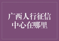 提高信用意识，维护征信权益：广西人行征信中心的位置与作用