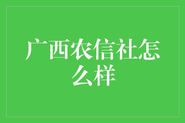 广西农信社怎么样