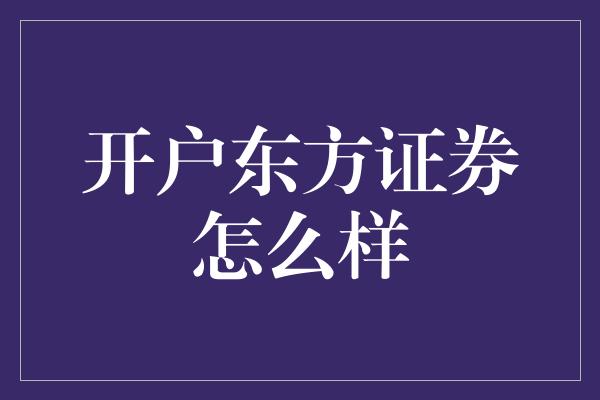 开户东方证券怎么样