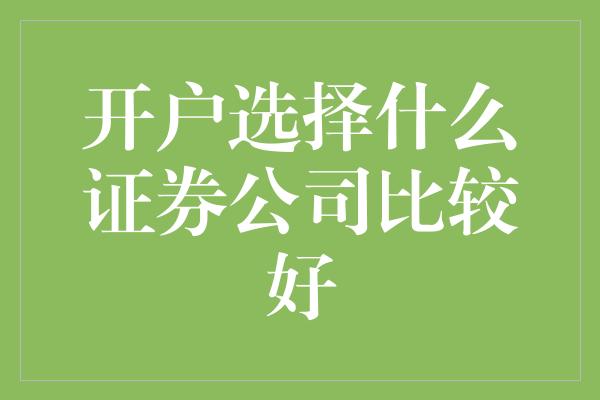 开户选择什么证券公司比较好