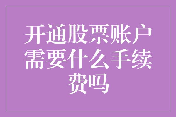 开通股票账户需要什么手续费吗