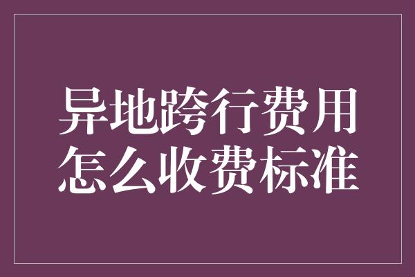 异地跨行费用怎么收费标准