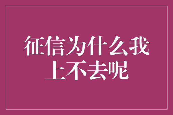 征信为什么我上不去呢