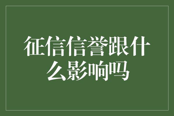 征信信誉跟什么影响吗