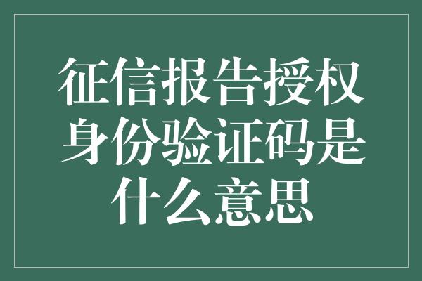 征信报告授权身份验证码是什么意思