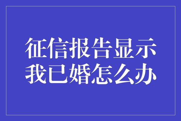 征信报告显示我已婚怎么办