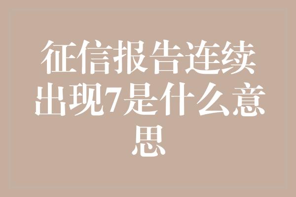 征信报告连续出现7是什么意思