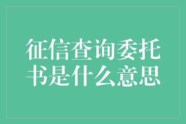 征信查询委托书是什么意思