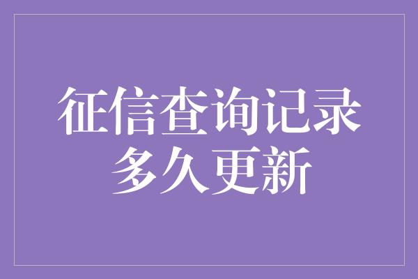 征信查询记录多久更新