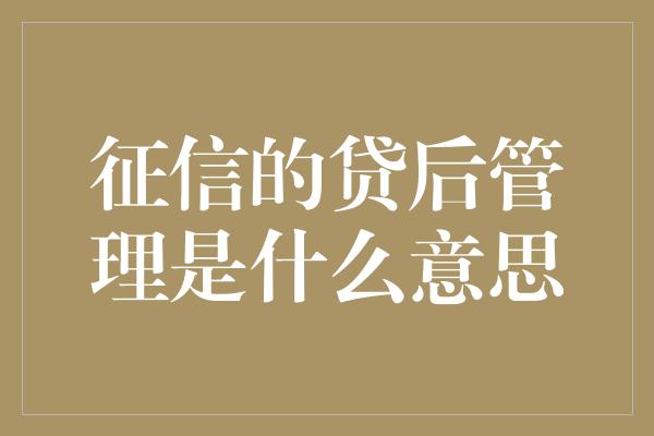 征信的贷后管理是什么意思