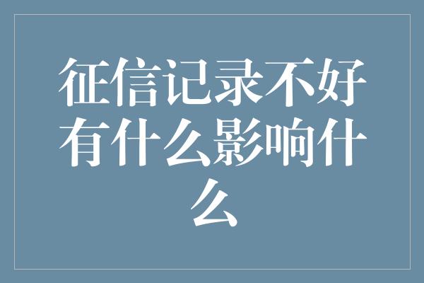 征信记录不好有什么影响什么