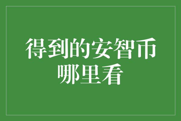 得到的安智币哪里看