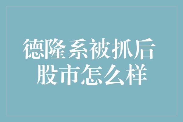 德隆系被抓后 股市怎么样