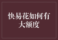 快易花如何申请大额度：深度解析与技巧分享