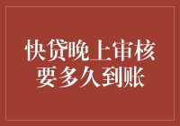 快贷晚上审核要多久到账？如何估算夜间审核到账速度？