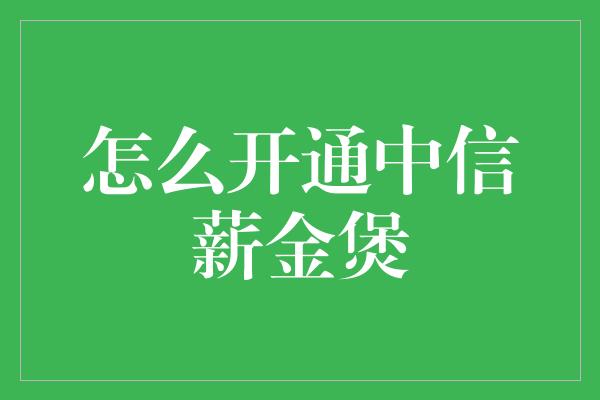 怎么开通中信薪金煲