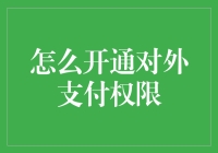 如何开通对外支付权限：解锁企业支付能力的关键步骤