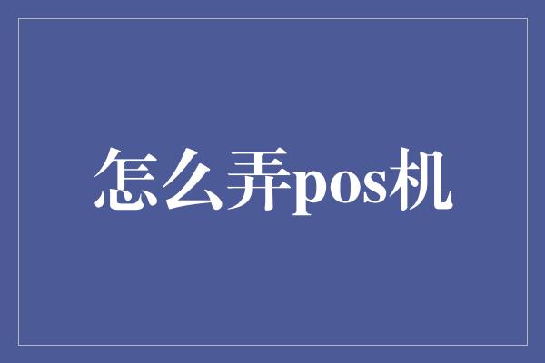 怎么弄pos机