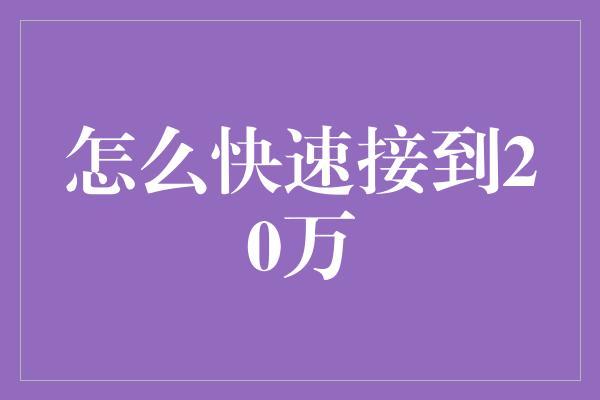 怎么快速接到20万