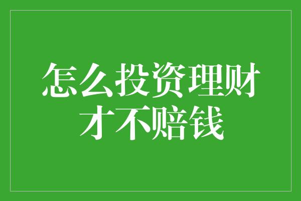 怎么投资理财才不赔钱