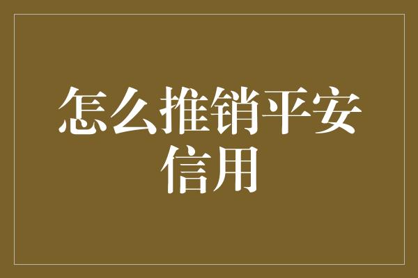 怎么推销平安信用