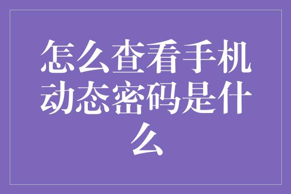 怎么查看手机动态密码是什么